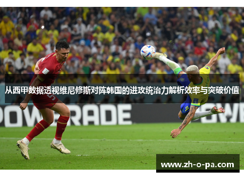 从西甲数据透视维尼修斯对阵韩国的进攻统治力解析效率与突破价值