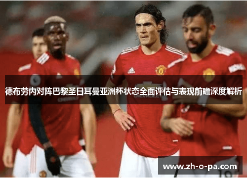 德布劳内对阵巴黎圣日耳曼亚洲杯状态全面评估与表现前瞻深度解析