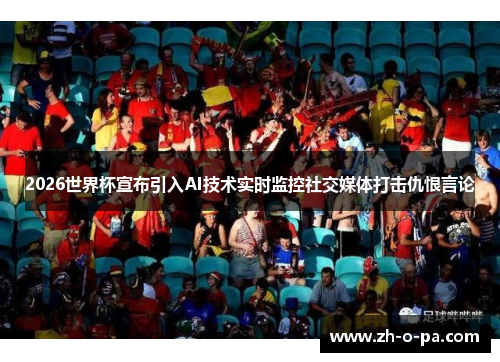2026世界杯宣布引入AI技术实时监控社交媒体打击仇恨言论