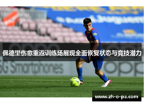佩德里伤愈重返训练场展现全面恢复状态与竞技潜力