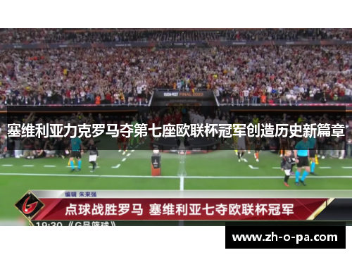 塞维利亚力克罗马夺第七座欧联杯冠军创造历史新篇章
