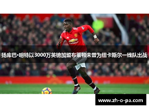 扬库巴·明特以3000万英镑加盟布莱顿未曾为纽卡斯尔一线队出战