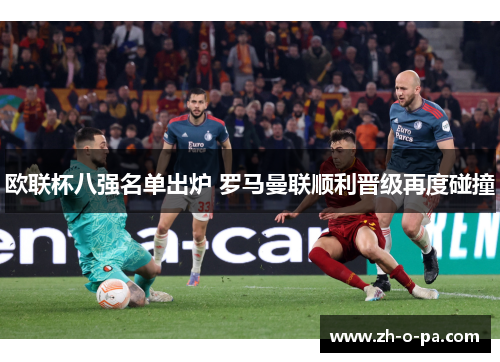 欧联杯八强名单出炉 罗马曼联顺利晋级再度碰撞