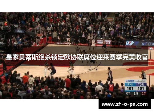 皇家贝蒂斯绝杀锁定欧协联席位迎来赛季完美收官