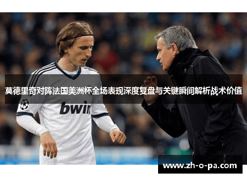 莫德里奇对阵法国美洲杯全场表现深度复盘与关键瞬间解析战术价值
