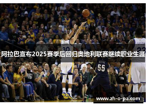 阿拉巴宣布2025赛季后回归奥地利联赛继续职业生涯