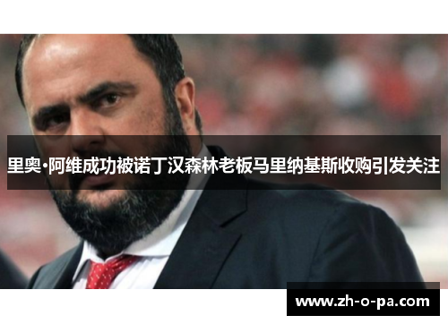 里奥·阿维成功被诺丁汉森林老板马里纳基斯收购引发关注