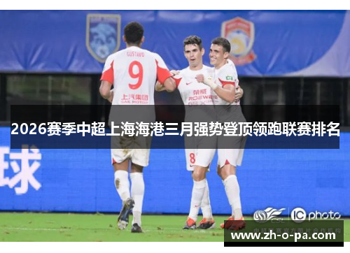 2026赛季中超上海海港三月强势登顶领跑联赛排名