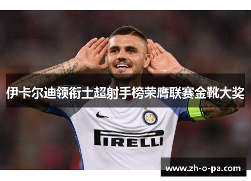 伊卡尔迪领衔土超射手榜荣膺联赛金靴大奖
