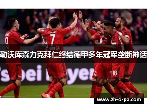 勒沃库森力克拜仁终结德甲多年冠军垄断神话