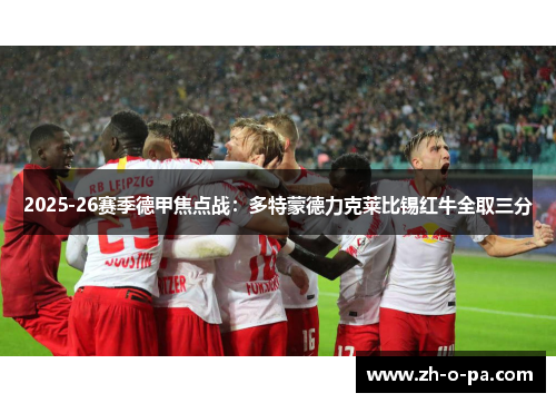 2025-26赛季德甲焦点战：多特蒙德力克莱比锡红牛全取三分