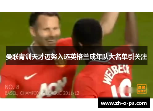曼联青训天才迈努入选英格兰成年队大名单引关注