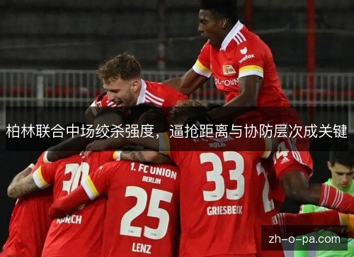 柏林联合中场绞杀强度，逼抢距离与协防层次成关键