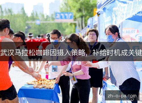 武汉马拉松咖啡因摄入策略，补给时机成关键