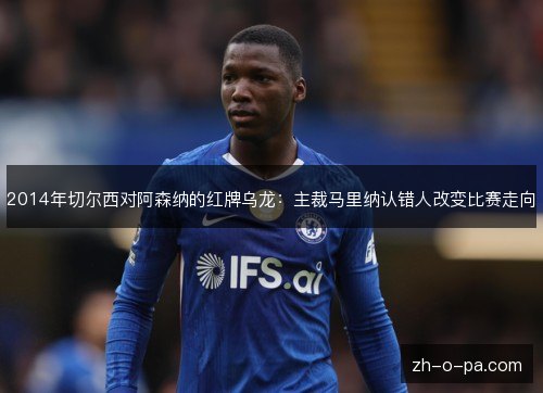 2014年切尔西对阿森纳的红牌乌龙：主裁马里纳认错人改变比赛走向
